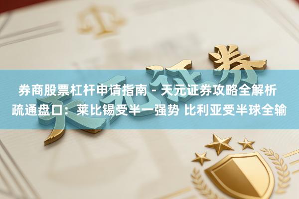 券商股票杠杆申请指南 - 天元证券攻略全解析 疏通盘口：莱比锡受半一强势 比利亚受半球全输