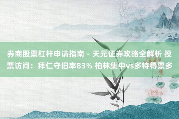 券商股票杠杆申请指南 - 天元证券攻略全解析 投票访问：拜仁守旧率83% 柏林集中vs多特得票多