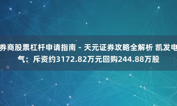 券商股票杠杆申请指南 - 天元证券攻略全解析 凯发电气：斥资约3172.82万元回购244.88万股